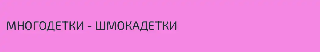 МНОГОДЕТКИ - ШМОКАДЕТКИ